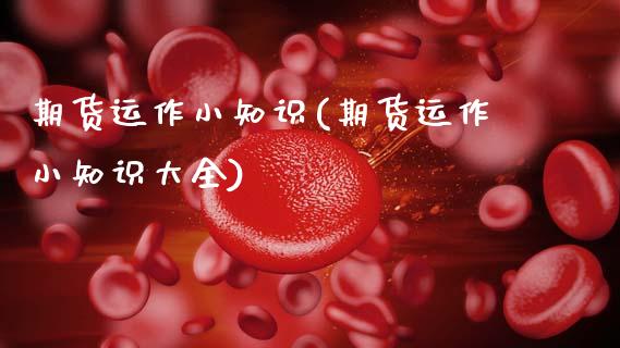 期货运作小知识(期货运作小知识大全)
