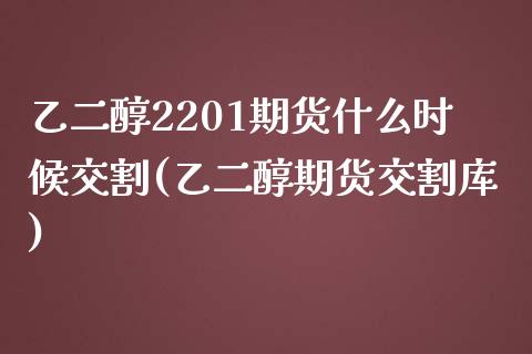 乙二醇2201期货什么时候交割(乙二醇期货交割库)_https://www.boyangwujin.com_纳指期货_第1张