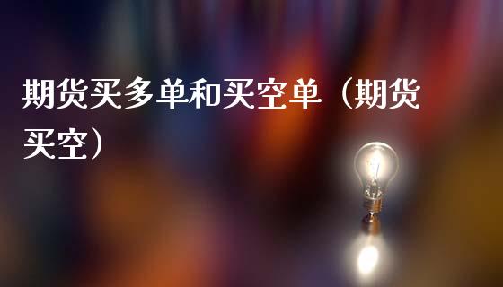 期货买多单和买空单（期货买空）_https://www.boyangwujin.com_期货直播间_第1张