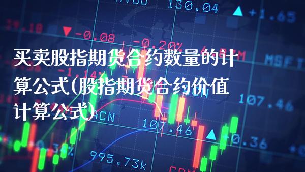 买卖股指期货合约数量的计算公式(股指期货合约价值计算公式)_https://www.boyangwujin.com_期货直播间_第1张