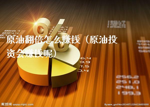 原油翻倍怎么赚钱（原油投资会赚钱呢）_https://www.boyangwujin.com_期货直播间_第1张