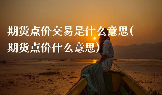 期货点价交易是什么意思(期货点价什么意思)