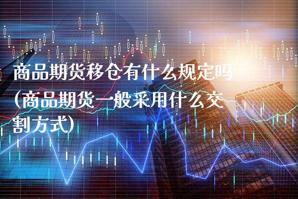 商品期货移仓有什么规定吗(商品期货一般采用什么交割方式)_https://www.boyangwujin.com_白银期货_第1张