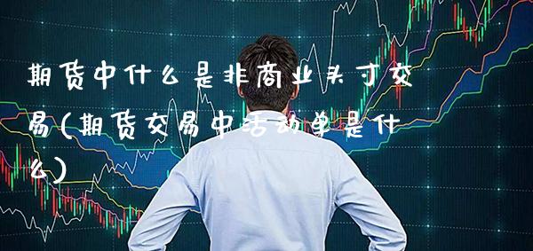 期货中什么是非商业头寸交易(期货交易中活动单是什么)_https://www.boyangwujin.com_期货直播间_第1张