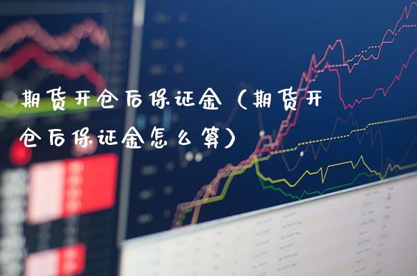 期货开仓后保证金（期货开仓后保证金怎么算）_https://www.boyangwujin.com_期货直播间_第1张