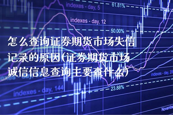 怎么查询证券期货市场失信记录的原因(证券期货市场诚信信息查询主要查什么)_https://www.boyangwujin.com_内盘期货_第1张