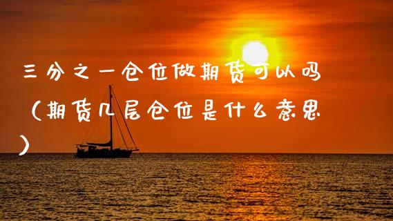 三分之一仓位做期货可以吗（期货几层仓位是什么意思）