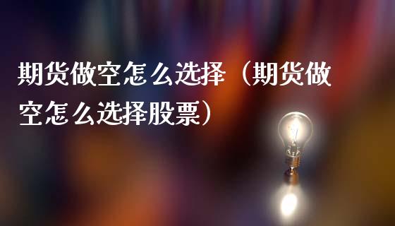 期货做空怎么选择（期货做空怎么选择股票）