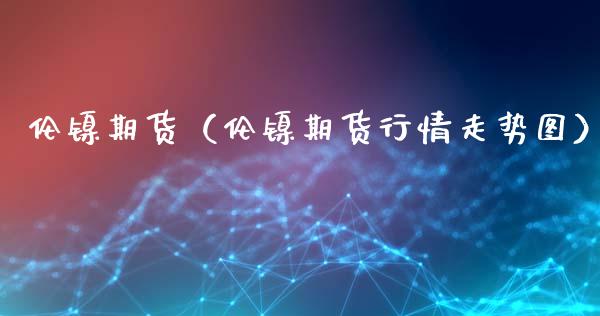 伦镍期货（伦镍期货行情走势图）