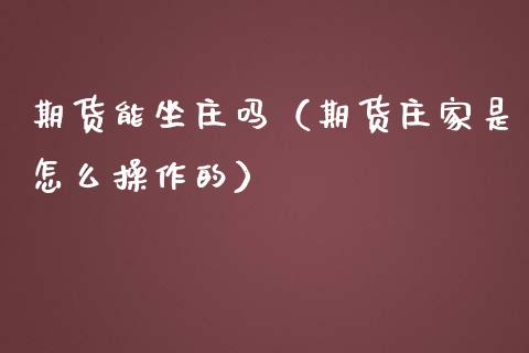 期货能坐庄吗（期货庄家是怎么操作的）