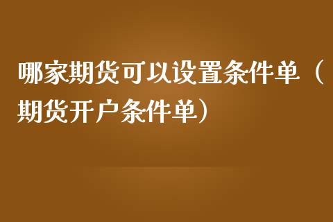 哪家期货可以设置条件单（期货开户条件单）