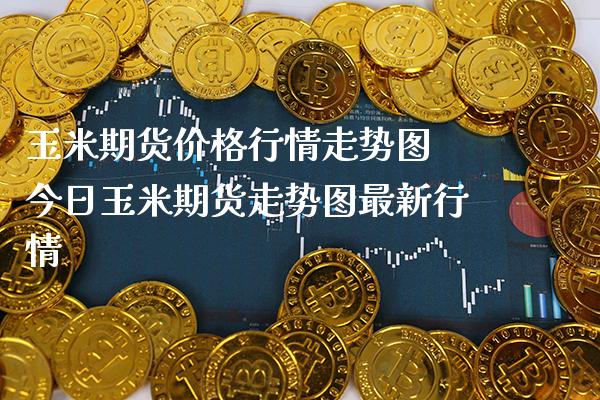玉米期货价格行情走势图 今日玉米期货走势图最新行情