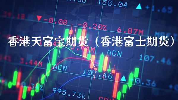 香港天富宝期货（香港富士期货）