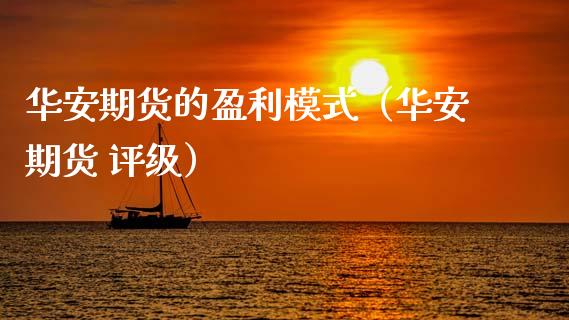 华安期货的盈利模式（华安期货 评级）_https://www.boyangwujin.com_期货直播间_第1张