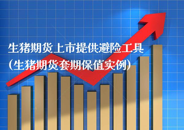 生猪期货上市提供避险工具(生猪期货套期保值实例)