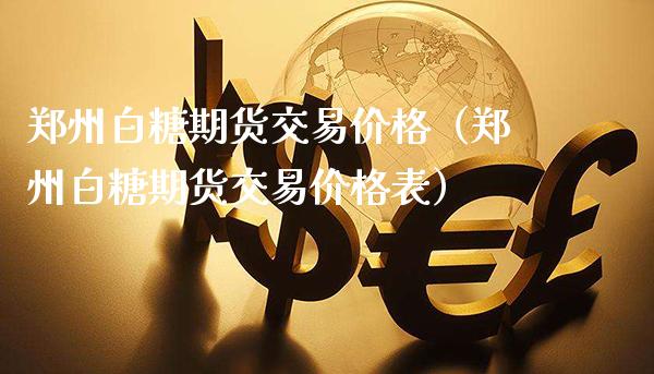 郑州白糖期货交易价格（郑州白糖期货交易价格表）_https://www.boyangwujin.com_黄金期货_第1张