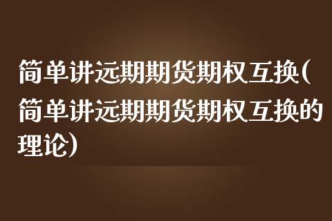 简单讲远期期货期权互换(简单讲远期期货期权互换的理论)_https://www.boyangwujin.com_黄金期货_第1张