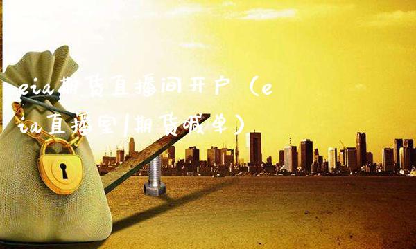 eia期货直播间开户（eia直播室|期货喊单）