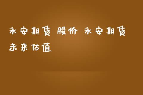 永安期货 股价 永安期货未来估值