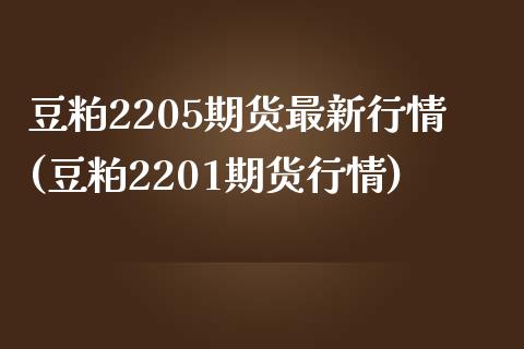 豆粕2205期货最新行情(豆粕2201期货行情)_https://www.boyangwujin.com_原油期货_第1张