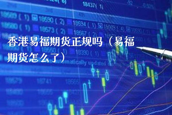 香港易福期货正规吗（易福期货怎么了）_https://www.boyangwujin.com_黄金期货_第1张