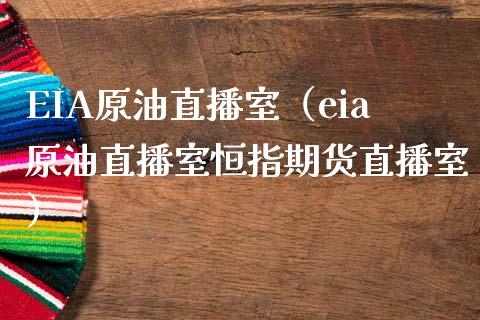 EIA原油直播室（eia原油直播室恒指期货直播室）_https://www.boyangwujin.com_期货直播间_第1张