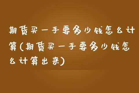 期货买一手要多少钱怎么计算(期货买一手要多少钱怎么计算出来)_https://www.boyangwujin.com_黄金期货_第1张