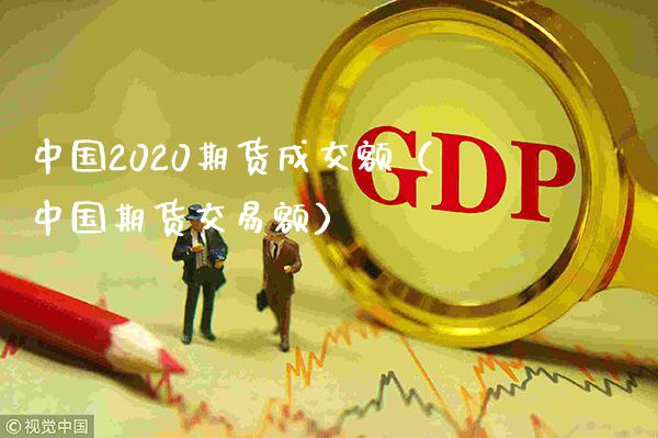 中国2020期货成交额（中国期货交易额）