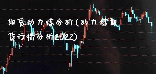 期货动力煤分析(动力煤期货行情分析2022)_https://www.boyangwujin.com_原油期货_第1张