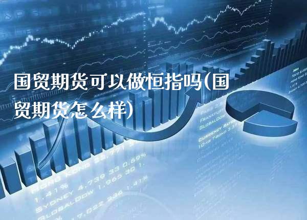 国贸期货可以做恒指吗(国贸期货怎么样)