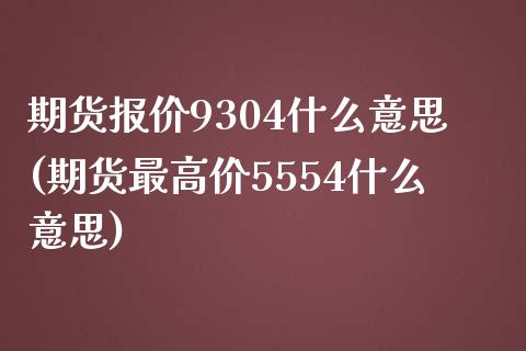 期货报价9304什么意思(期货最高价5554什么意思)_https://www.boyangwujin.com_原油期货_第1张