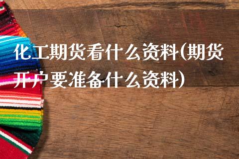 化工期货看什么资料(期货开户要准备什么资料)_https://www.boyangwujin.com_恒生指数_第1张