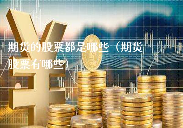 期货的股票都是哪些（期货股票有哪些）_https://www.boyangwujin.com_黄金期货_第1张