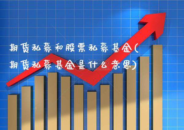 期货私募和股票私募基金(期货私募基金是什么意思)_https://www.boyangwujin.com_原油期货_第1张