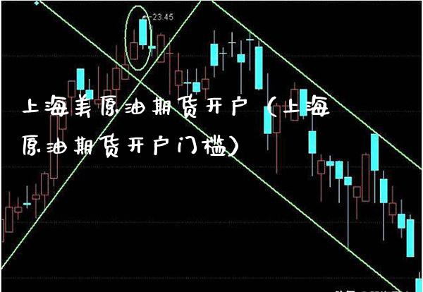 上海美原油期货开户（上海原油期货开户门槛）