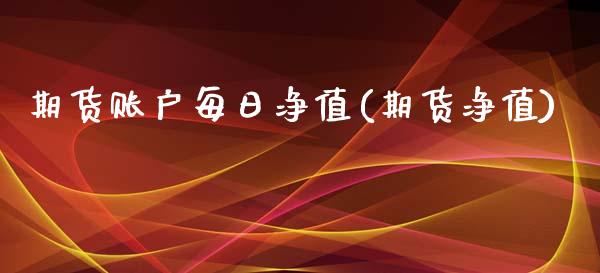 期货账户每日净值(期货净值)_https://www.boyangwujin.com_原油期货_第1张