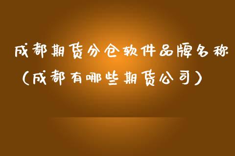 成都期货分仓软件品牌名称（成都有哪些期货公司）_https://www.boyangwujin.com_期货直播间_第1张