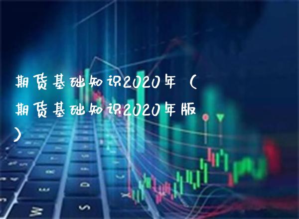 期货基础知识2020年（期货基础知识2020年版）_https://www.boyangwujin.com_期货直播间_第1张