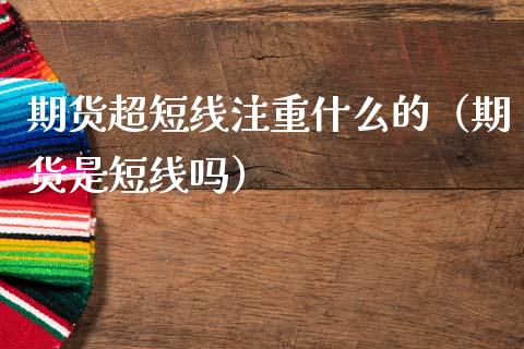 期货超短线注重什么的（期货是短线吗）_https://www.boyangwujin.com_纳指期货_第1张