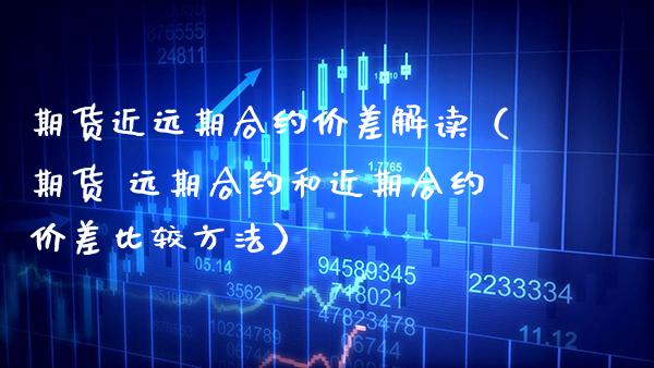 期货近远期合约价差解读（期货 远期合约和近期合约价差比较方法）_https://www.boyangwujin.com_黄金期货_第1张