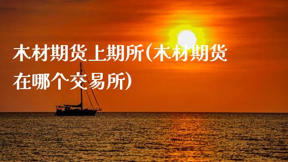 木材期货上期所(木材期货在哪个交易所)_https://www.boyangwujin.com_内盘期货_第1张