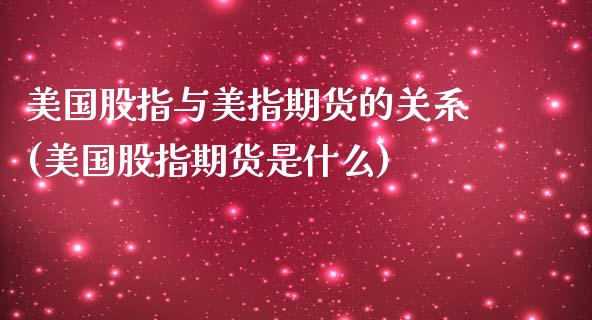 美国股指与美指期货的关系(美国股指期货是什么)_https://www.boyangwujin.com_期货直播间_第1张