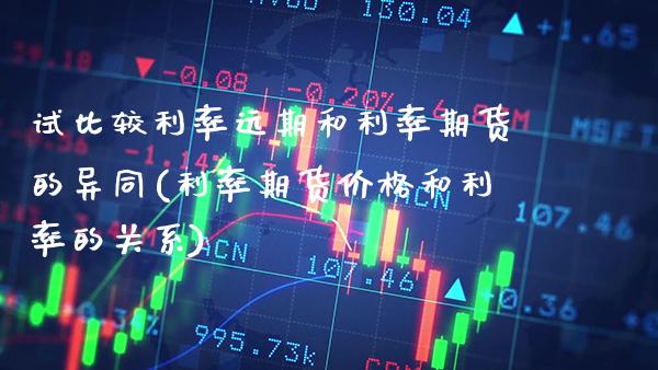 试比较利率远期和利率期货的异同(利率期货价格和利率的关系)