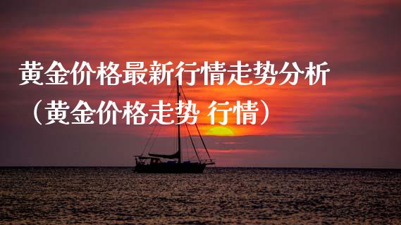 黄金价格最新行情走势分析（黄金价格走势 行情）