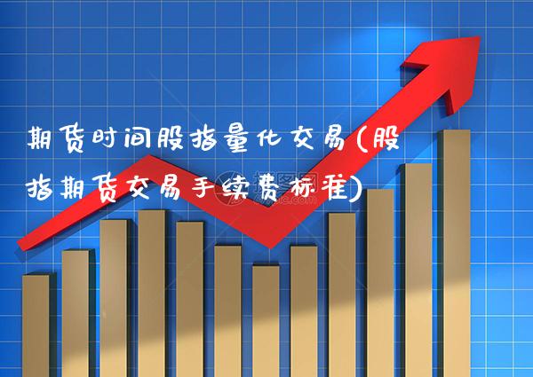 期货时间股指量化交易(股指期货交易手续费标准)_https://www.boyangwujin.com_期货直播间_第1张