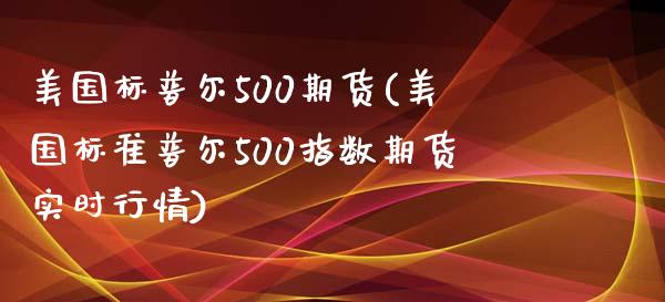 美国标普尔500期货(美国标准普尔500指数期货实时行情)_https://www.boyangwujin.com_纳指期货_第1张