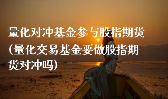 量化对冲基金参与股指期货(量化交易基金要做股指期货对冲吗)_https://www.boyangwujin.com_纳指期货_第1张