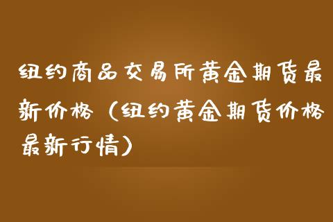 纽约商品交易所黄金期货最新价格（纽约黄金期货价格最新行情）_https://www.boyangwujin.com_期货直播间_第1张