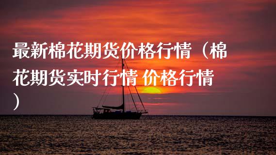 最新棉花期货价格行情（棉花期货实时行情 价格行情）