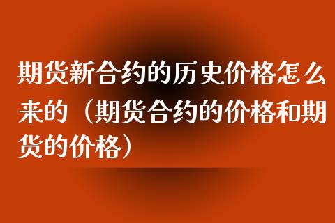 期货新合约的历史价格怎么来的（期货合约的价格和期货的价格）_https://www.boyangwujin.com_期货直播间_第1张